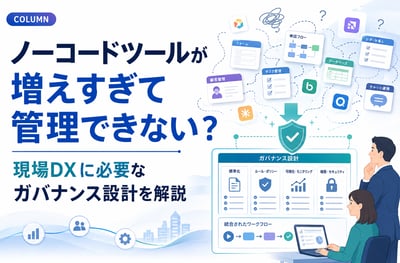 ノーコードツールが増えすぎて管理できない？現場DXに必要なガバナンス設計を解説