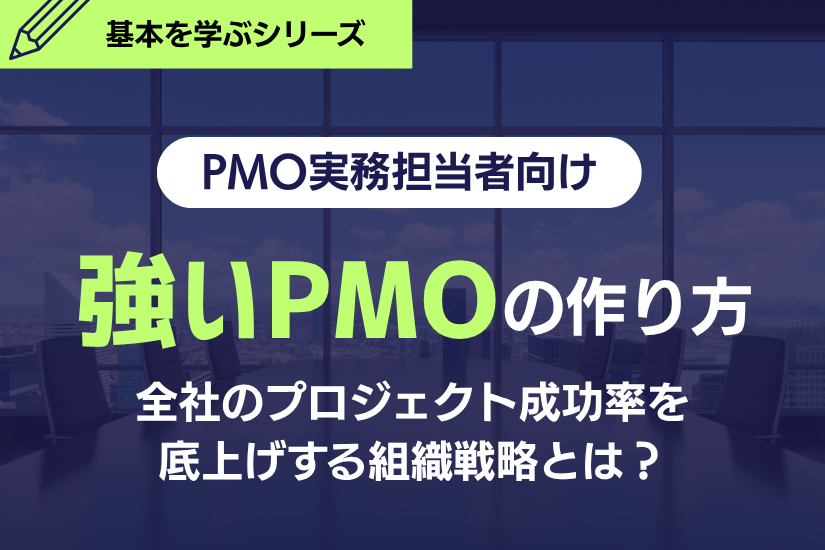 【PMO実務担当者向け】強いPMOの作り方！全社のプロジェクト成功率を底上げする組織戦略とは？