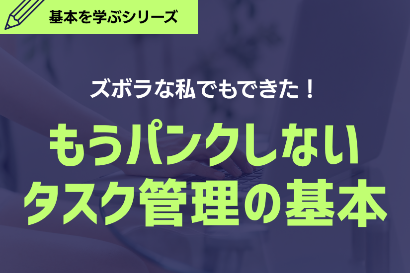 【タスク管理が苦手でも大丈夫】もうパンクしない！ズボラな私でもできたタスク管理の基本